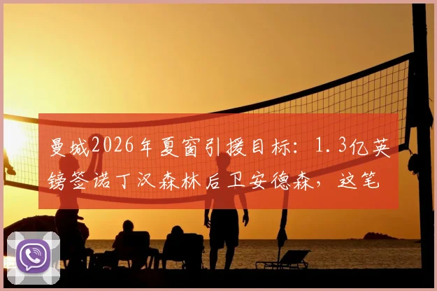 曼城2026年夏窗引援目标：1.3亿英镑签诺丁汉森林后卫安德森，这笔转会靠谱吗？