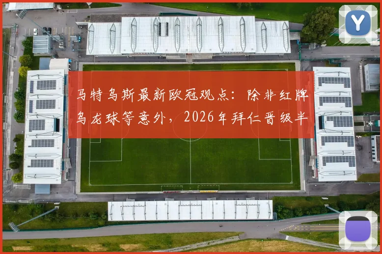 马特乌斯最新欧冠观点：除非红牌乌龙球等意外，2026年拜仁晋级半决赛前景分析，附关键因素解读
