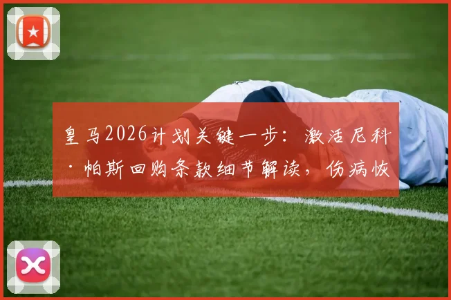 皇马2026计划关键一步:激活尼科·帕斯回购条款细节解读,伤病恢复时间线与世界杯前景全分析