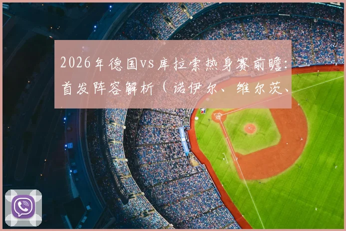 2026年德国vs库拉索热身赛前瞻:首发阵容解析(诺伊尔、维尔茨、萨内领衔),附双方实力对比与比赛看点