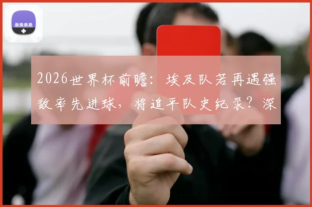 2026世界杯前瞻：埃及队若再遇强敌率先进球，将追平队史纪录？深度解析法老军团世界杯表现