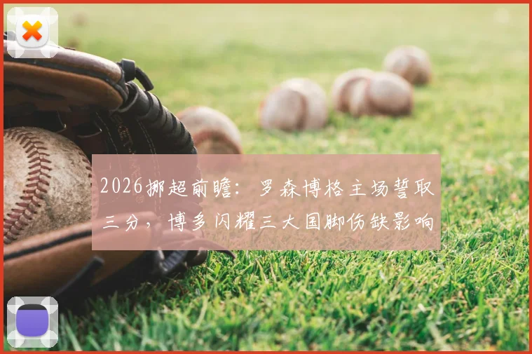 2026挪超前瞻：罗森博格主场誓取三分，博多闪耀三大国脚伤缺影响几何？战术分析与胜负预测