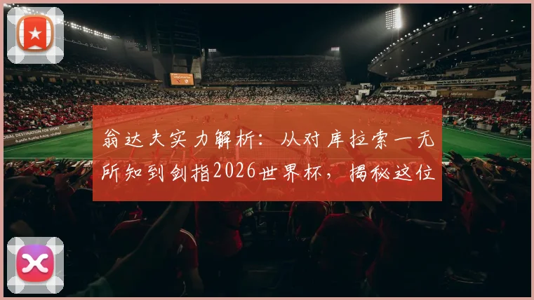 翁达夫实力解析:从对库拉索一无所知到剑指2026世界杯,揭秘这位德国归化球员的夺冠心路历程与国家队目标