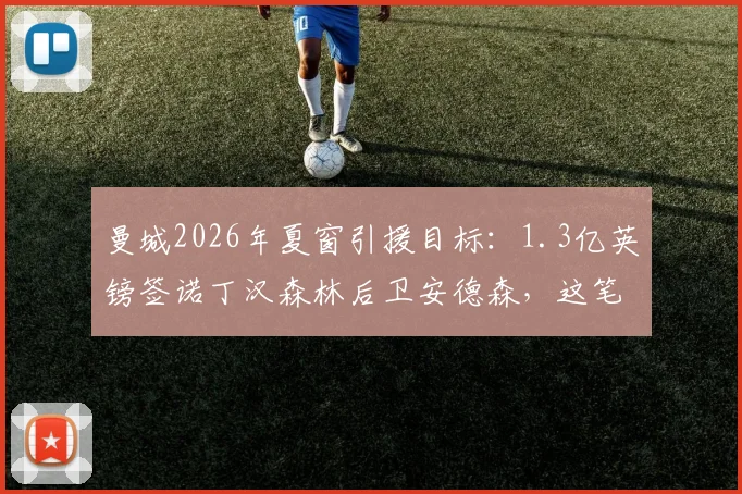 曼城2026年夏窗引援目标：1.3亿英镑签诺丁汉森林后卫安德森，这笔转会靠谱吗？