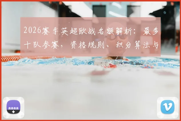 2026赛季英超欧战名额解析:最多十队参赛,资格规则、积分算法与球队前景全指南