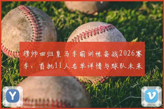 穆帅回归皇马季前训练备战2026赛季，首批11人名单详情与球队未来规划前瞻
