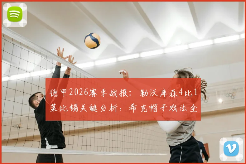 德甲2026赛季战报：勒沃库森4比1莱比锡关键分析，希克帽子戏法全过程，附比赛录像回放与球员数据详解