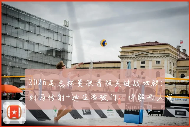 2026足总杯曼联晋级关键战回顾:利马传射+迪亚洛破门,详解两人高光表现与战术作用