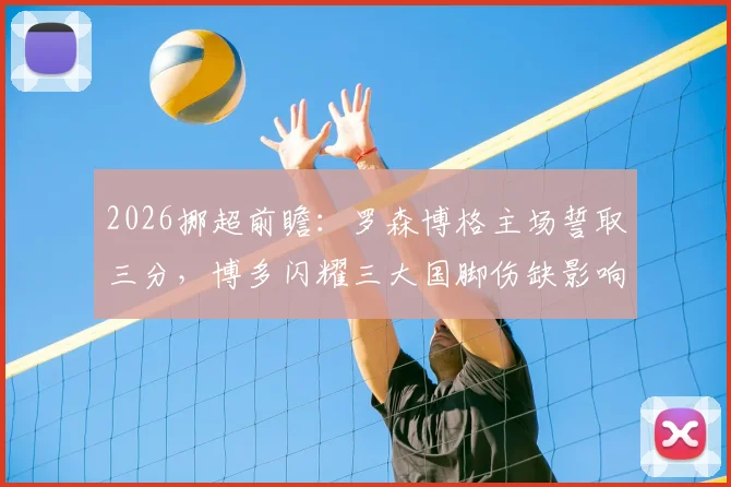 2026挪超前瞻:罗森博格主场誓取三分,博多闪耀三大国脚伤缺影响几何?战术分析与胜负预测