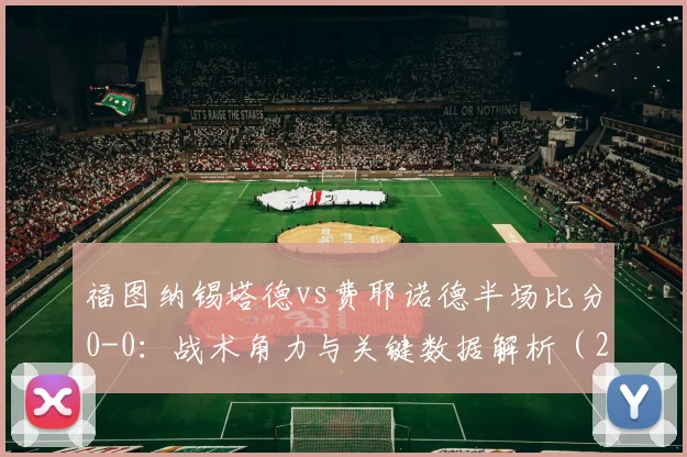 福图纳锡塔德vs费耶诺德半场比分0-0：战术角力与关键数据解析（2026赛季）