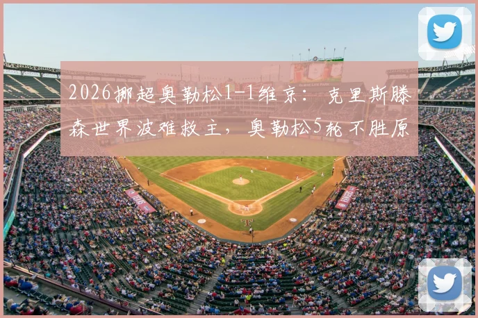 2026挪超奥勒松1-1维京：克里斯滕森世界波难救主，奥勒松5轮不胜原因深度剖析，附历史交锋与积分榜