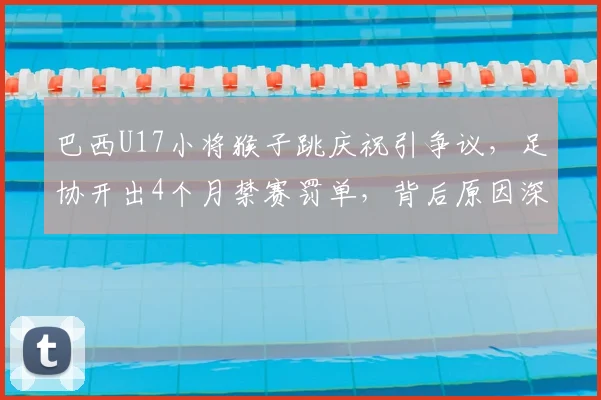 巴西U17小将猴子跳庆祝引争议,足协开出4个月禁赛罚单,背后原因深度剖析