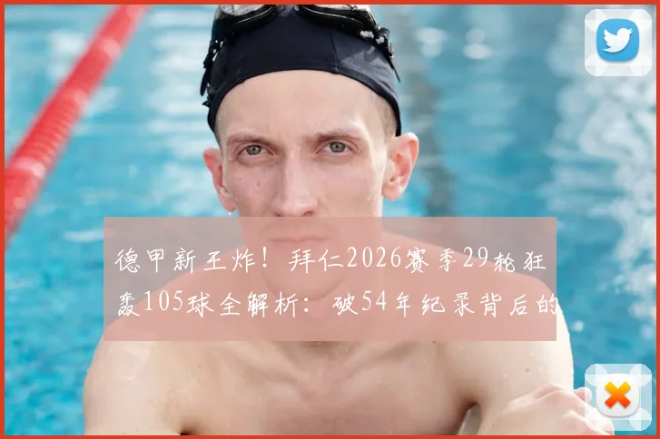 德甲新王炸！拜仁2026赛季29轮狂轰105球全解析：破54年纪录背后的进攻密码，凯恩穆勒数据亮了